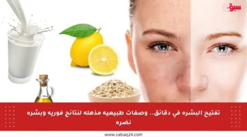 تفتيح البشرة في دقائق.. وصفات طبيعية مذهلة لنتائج فورية وبشرة نضرة